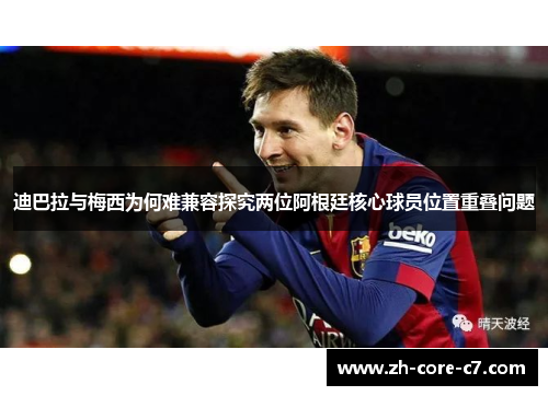 迪巴拉与梅西为何难兼容探究两位阿根廷核心球员位置重叠问题