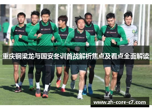 重庆铜梁龙与国安冬训首战解析焦点及看点全面解读