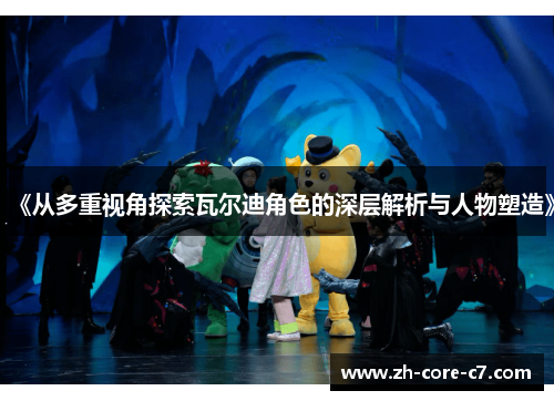 《从多重视角探索瓦尔迪角色的深层解析与人物塑造》