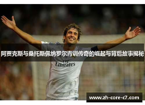 阿贾克斯与桑托斯佩纳罗尔青训传奇的崛起与背后故事揭秘