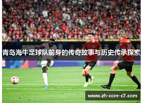 青岛海牛足球队前身的传奇故事与历史传承探索