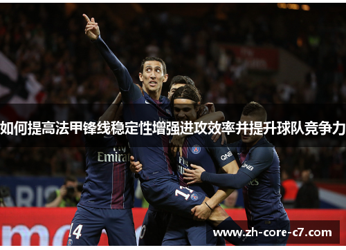 如何提高法甲锋线稳定性增强进攻效率并提升球队竞争力