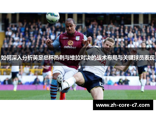 如何深入分析英足总杯热刺与维拉对决的战术布局与关键球员表现