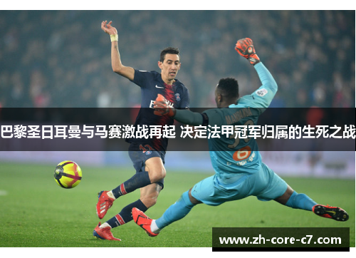 巴黎圣日耳曼与马赛激战再起 决定法甲冠军归属的生死之战