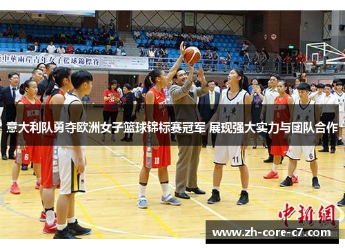 意大利队勇夺欧洲女子篮球锦标赛冠军 展现强大实力与团队合作