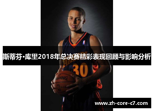 斯蒂芬·库里2018年总决赛精彩表现回顾与影响分析
