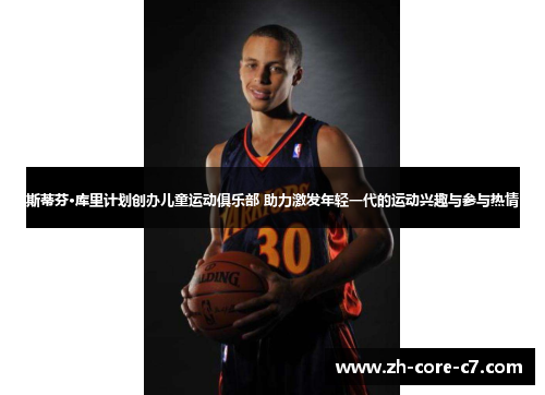 斯蒂芬·库里计划创办儿童运动俱乐部 助力激发年轻一代的运动兴趣与参与热情