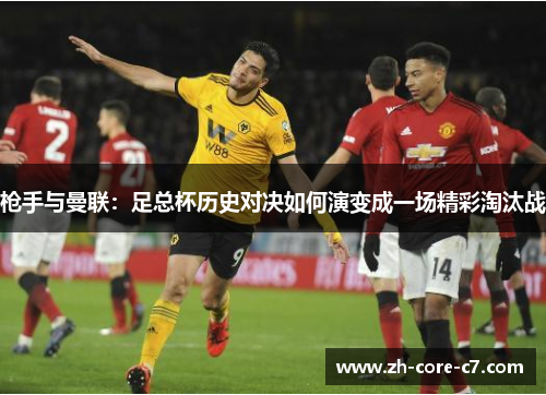 枪手与曼联：足总杯历史对决如何演变成一场精彩淘汰战