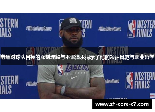 老詹对球队目标的深刻理解与不懈追求揭示了他的领袖风范与职业哲学