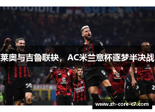 莱奥与吉鲁联袂，AC米兰意杯逐梦半决战