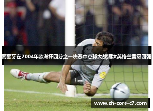 葡萄牙在2004年欧洲杯四分之一决赛中点球大战淘汰英格兰晋级四强