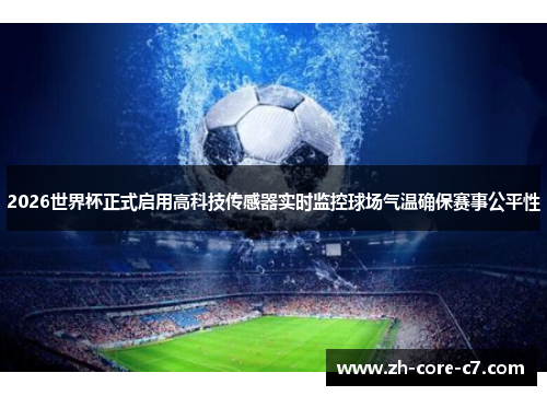 2026世界杯正式启用高科技传感器实时监控球场气温确保赛事公平性