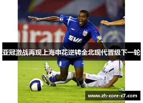 亚冠激战再现上海申花逆转全北现代晋级下一轮
