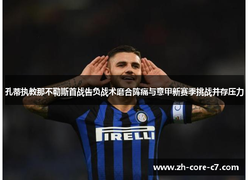 孔蒂执教那不勒斯首战告负战术磨合阵痛与意甲新赛季挑战并存压力