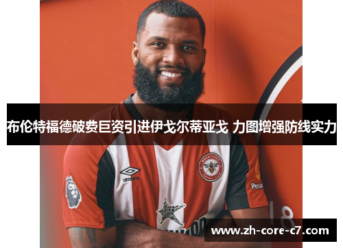 布伦特福德破费巨资引进伊戈尔蒂亚戈 力图增强防线实力