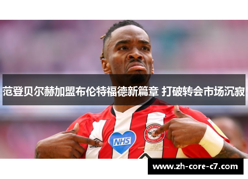 范登贝尔赫加盟布伦特福德新篇章 打破转会市场沉寂