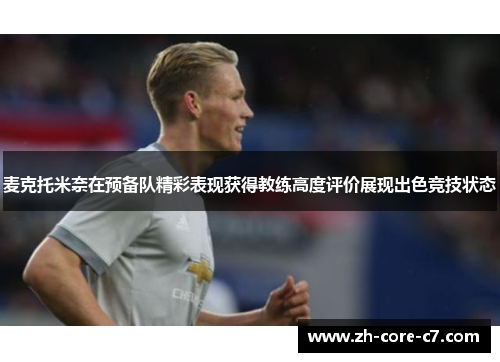 麦克托米奈在预备队精彩表现获得教练高度评价展现出色竞技状态