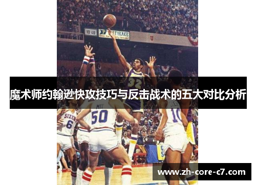 魔术师约翰逊快攻技巧与反击战术的五大对比分析